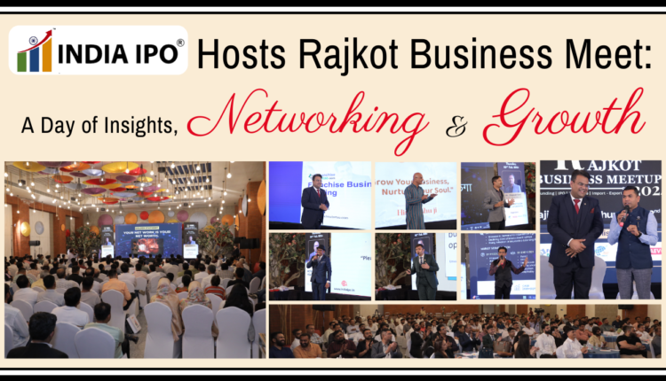 India IPO Hosts Rajkot Business Meet A Day of Insights, Networking, and Growth