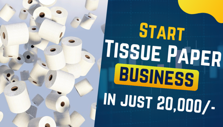 Start Tissue Paper Business in Just ₹20,000 and Earn Lakhs!